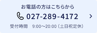 お電話の方はこちらから 027-289-4172 受付時間9:00～20:00（土日祝定休）